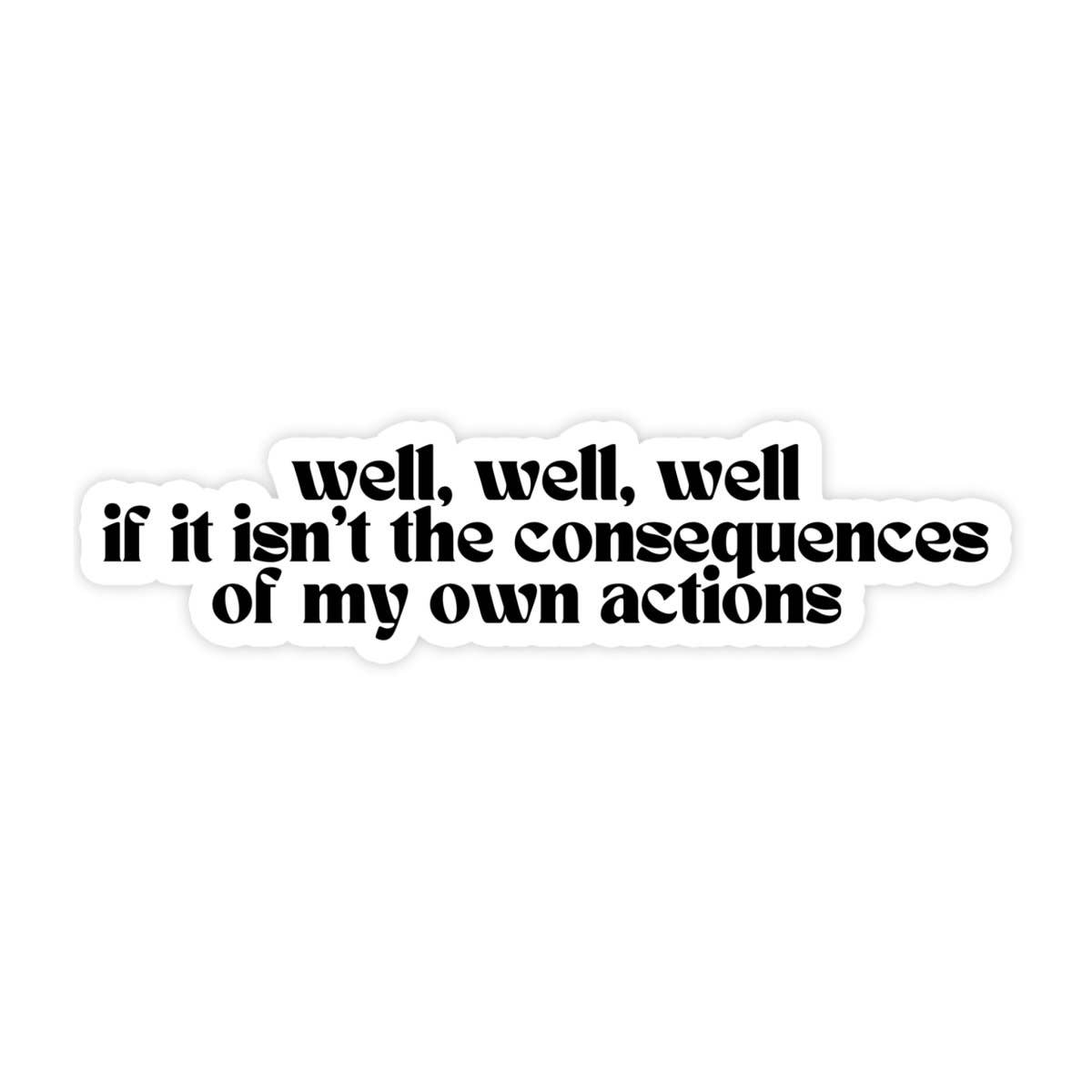 Well, Well, Well If This Isn't The Consequences Of My Own Actions Funny Waterproof Vinyl Sticker for Car, Laptop, Phone, Waterbottle