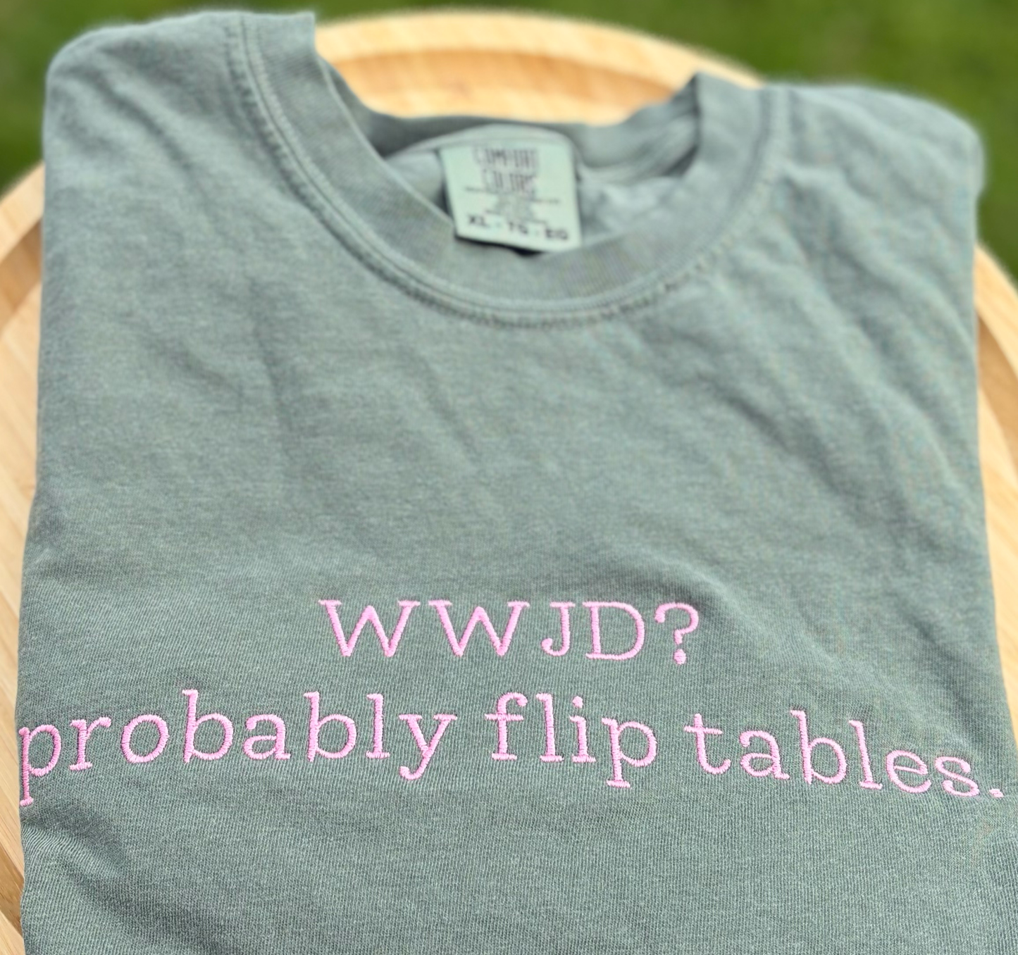 WWJD? Probably Flip Tables Embroidered Tee
